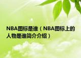 NBA圖標(biāo)是誰（NBA圖標(biāo)上的人物是誰簡介介紹）