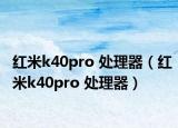 紅米k40pro 處理器（紅米k40pro 處理器）