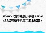vivox23幻彩版關(guān)于手機（vivox23幻彩版手機應(yīng)用怎么加密）