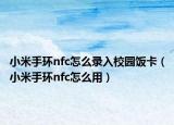 小米手環(huán)nfc怎么錄入校園飯卡（小米手環(huán)nfc怎么用）