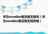 華為nova8se有沒有無線充（華為nova8se有沒有無線充電）