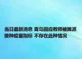 當日最新消息 青島回應教師被攤派接種疫苗指標 不存在此種情況