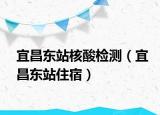 宜昌東站核酸檢測（宜昌東站住宿）