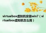 virtualbox虛擬機(jī)安裝win7（virtualbox虛擬機(jī)怎么用）