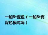 一加8t變色（一加8t有深色模式嗎）
