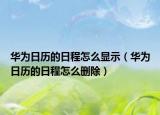 華為日歷的日程怎么顯示（華為日歷的日程怎么刪除）