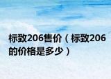 標(biāo)致206售價(jià)（標(biāo)致206的價(jià)格是多少）