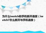 為什么iwatch和手機斷開連接（iwatch7怎么斷開與手機連接）