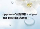 opporeno5延時(shí)攝影（oppo reno z延時(shí)攝影怎么拍）