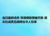當(dāng)日最新消息 郭德綱助理被開除 德云社成員丑聞?lì)l出令人驚呆