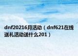 dnf20216月活動(dòng)（dnf621在線送禮活動(dòng)送什么201）