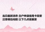 當(dāng)日最新消息 白戶申請(qǐng)信用卡需要注意哪些問(wèn)題 以下幾點(diǎn)很重要