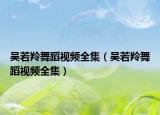 吳若羚舞蹈視頻全集（吳若羚舞蹈視頻全集）