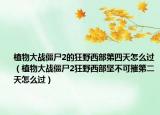 植物大戰(zhàn)僵尸2的狂野西部第四天怎么過(guò)（植物大戰(zhàn)僵尸2狂野西部堅(jiān)不可摧第二天怎么過(guò)）