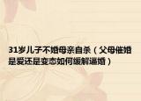 31歲兒子不婚母親自殺（父母催婚是愛還是變態(tài)如何緩解逼婚）