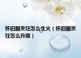 懷舊服烹飪怎么生火（懷舊服烹飪怎么升級）