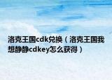 洛克王國(guó)cdk兌換（洛克王國(guó)我想靜靜cdkey怎么獲得）
