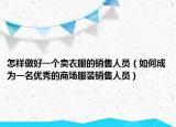 怎樣做好一個(gè)賣衣服的銷售人員（如何成為一名優(yōu)秀的商場(chǎng)服裝銷售人員）