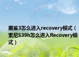 黑鯊3怎么進入recovery模式（索尼S39h怎么進入Recovery模式）