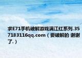 求E71手機破解游戲滿江紅系列.357183116qq.com（要破解的 謝謝了.）