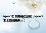 iqoo3怎么隱藏返回鍵（iqoo3怎么隱藏聯(lián)系人）