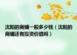 沈陽(yáng)的商鋪一般多少錢(qián)（沈陽(yáng)的商鋪還有投資價(jià)值嗎）