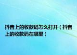 抖音上的收款碼怎么打開(kāi)（抖音上的收款碼在哪里）