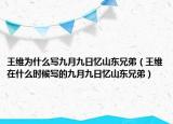 王維為什么寫九月九日憶山東兄弟（王維在什么時(shí)候?qū)懙木旁戮湃諔浬綎|兄弟）