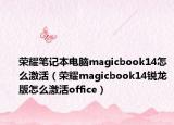 榮耀筆記本電腦magicbook14怎么激活（榮耀magicbook14銳龍版怎么激活office）