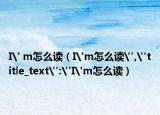I' m怎么讀（I'm怎么讀