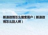 新浪微博怎么搜索用戶（新浪微博怎么別人?。? /></span></a>
                        <h2><a href=