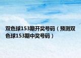 雙色球153期開獎號碼（預測雙色球153期中獎號碼）