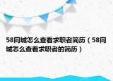 58同城怎么查看求職者簡歷（58同城怎么查看求職者的簡歷）