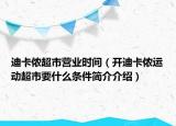 迪卡儂超市營業(yè)時(shí)間（開迪卡儂運(yùn)動(dòng)超市要什么條件簡(jiǎn)介介紹）