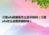 三星a8s鎖屏后怎么顯示時間（三星a8s怎么設(shè)置息屏?xí)r鐘）
