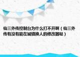 仙三外傳控制臺(tái)為什么打不開(kāi)?。ㄏ扇鈧饔袥](méi)有能在城鎮(zhèn)換人的修改器噠）