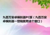 九百萬(wàn)安卓模擬器PC版（九百萬(wàn)安卓模擬器一登陸就有這個(gè)窗口）