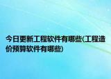 今日更新工程軟件有哪些(工程造價(jià)預(yù)算軟件有哪些)