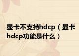 顯卡不支持hdcp（顯卡hdcp功能是什么）