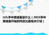 LOL季中邀請賽是什么（2015季中邀請賽開始時間及比賽地點介紹）