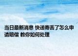 當(dāng)日最新消息 快遞寄丟了怎么申請賠償 教你如何處理