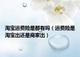 淘寶運(yùn)費(fèi)險(xiǎn)是都有嗎（運(yùn)費(fèi)險(xiǎn)是淘寶出還是商家出）