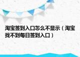 淘寶簽到入口怎么不顯示（淘寶找不到每日簽到入口）