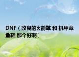 DNF（改良的火箭靴 和 機(jī)甲章魚鞋 那個(gè)好?。? /></span></a>
                        <h2><a href=