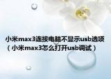 小米max3連接電腦不顯示usb選項(xiàng)（小米max3怎么打開usb調(diào)試）