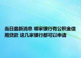 當(dāng)日最新消息 哪家銀行有公積金信用貸款 這幾家銀行都可以申請(qǐng)