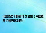 u盤跟讀卡器有什么區(qū)別（u盤跟讀卡器有區(qū)別嗎）