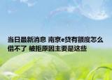 當(dāng)日最新消息 南京e貸有額度怎么借不了 被拒原因主要是這些