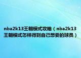 nba2k13王朝模式攻略（nba2k13王朝模式怎樣得到自己想要的球員）