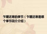 乍暖還寒的季節(jié)（乍暖還寒是哪個(gè)季節(jié)簡介介紹）